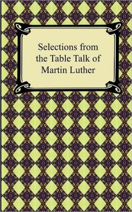 Selections from the Table Talk of Martin Luther Martin Luther and Henry Bell
