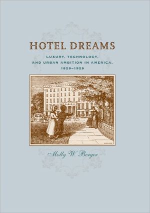Hotel Dreams: Luxury, Technology, and Urban Ambition in America, 1829-1929