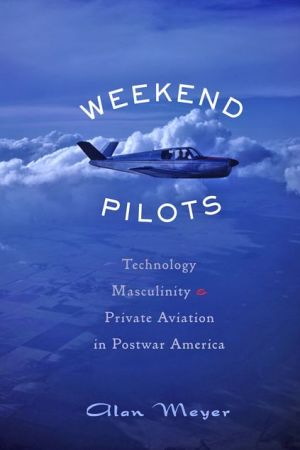 Weekend Pilots: Technology, Masculinity, and Private Aviation in Postwar America