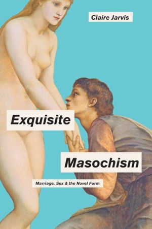Exquisite Masochism: Marriage, Sex, and the Novel Form