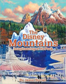 The Disney Mountains: Imagineering At Its Peak Jason Surrell