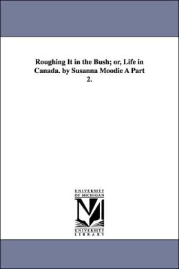 Roughing It In The Bush; Or, Life In Canada. By Susanna Moodie Part 2.