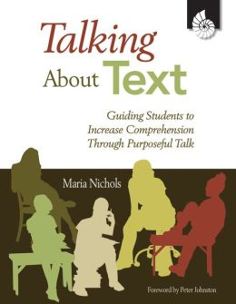 Talking About Text: Guiding Students to Increase Comprehension Through Purposeful Talk Maria Nichols