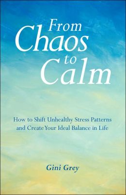 From Chaos to Calm: How to Shift Unhealthy Stress Patterns and Create Your Ideal Balance in Life GINI GREY