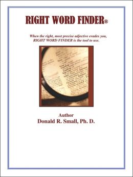RIGHT WORD FINDER: When the right, most precise adjective evades you, this is the tool to use. Ph.D. Donald R. Small