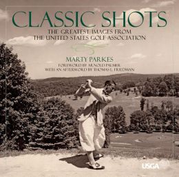 Classic Shots: The Greatest Images from the United States Golf Association Marty Parkes and Thomas L. Friedman