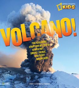 Volcano!: The Icelandic Eruption of 2010 and Other Hot, Smoky, Fierce, and Fiery Mountains (National Geographic Kids) Judith Fradin and Dennis Fradin