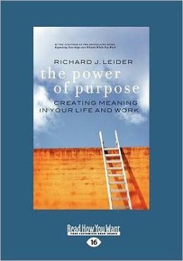 The Power of Purpose: Creating Meaning in Your Life and Work Richard J. Leider