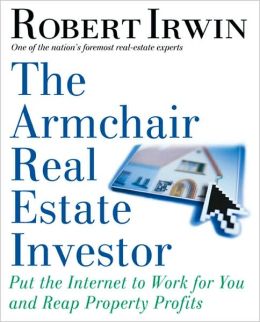 The Armchair Real Estate Investor: Put the Internet to Work for You and Reap Property Profits Robert Irwin