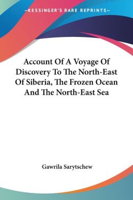 Account Of A Voyage Of Discovery To The North-East Of Siberia, The Frozen Ocean And The North-East Sea