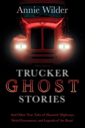 Trucker Ghost Stories: And Other True Tales of Haunted Highways, Weird Encounters, and Legends of the Road