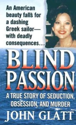 Blind Passion: A True Story of Seduction, Obsession, and Murder John Glatt