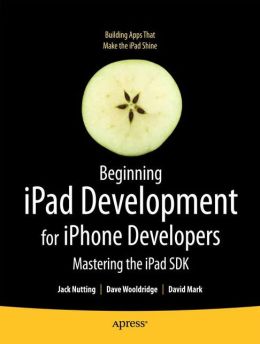 Beginning iPad Development for iPhone Developers: Mastering the iPad SDK Jack Nutting, Dave Wooldridge and David Mark