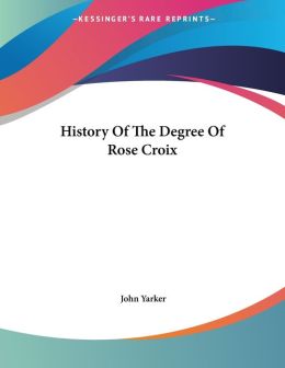 History Of The Degree Of Rose Croix John Yarker