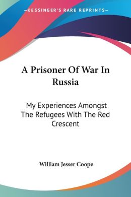Prisoner of War in Russia: My Experiences Amongst the Refugees with the Red Crescent