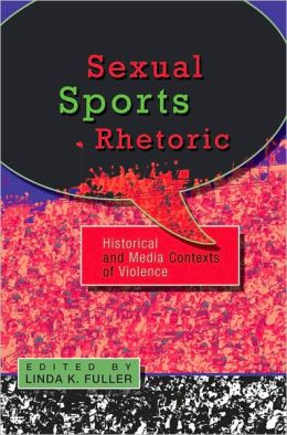 Sexual Sports Rhetoric: Historical and Media Contexts of Violence HB