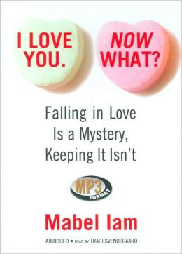 I Love You. Now What?: Falling in Love Is a Mystery, Keeping It Isn't