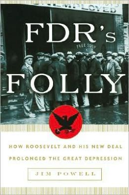 FDR's Folly: How Roosevelt and His New Deal Prolonged the Great Depression Jim Powell and William Hughes