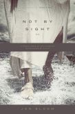 Book Cover Image. Title: Not by Sight:  A Fresh Look at Old Stories of Walking by Faith, Author: Jon Bloom