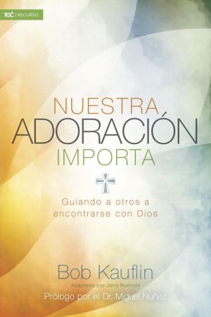 Book Nuestra adoracion importa: Guiando a otros a encontrarse con Dios