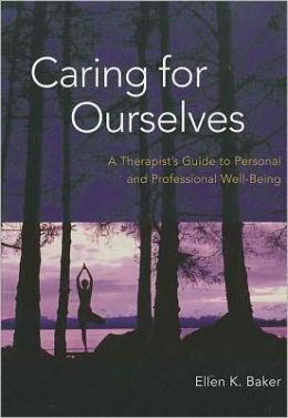 Caring for Ourselves: A Therapist's Guide to Personal and Professional Well-Being Ellen K. Baker