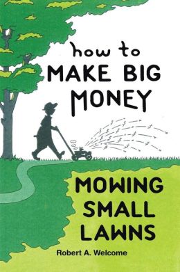 How To Make Big Money Mowing Small Lawns Robert A. Welcome