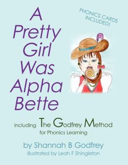 A Pretty Girl Was Alpha Bette: Including The Godfrey Method for Phonics Learning