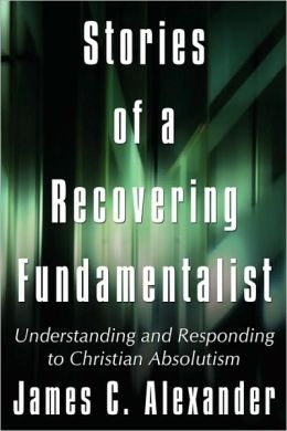 Stories of a Recovering Fundamentalist: Understanding and Responding to Christian Absolutism