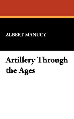 Artillery Through the Ages Albert Manucy