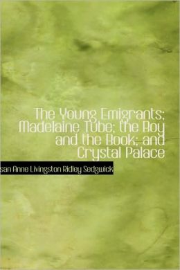 The Young Emigrants Madelaine Tube the Boy and the Book and Crystal Palace Susan Anne Livingston Ridley Sedgwick