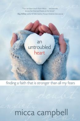 An Untroubled Heart: Finding a Faith That Is Stronger Than All My Fears Micca Campbell