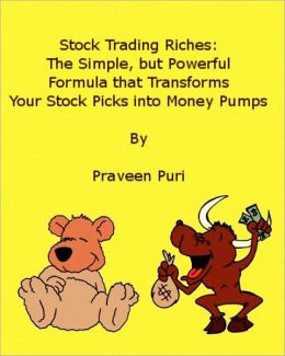Stock Trading Riches: The Simple, But Powerful Formula That Transforms Your Stock Picks Into Money Pumps Praveen Puri
