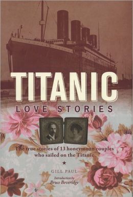 Titanic Love Stories: The True Stories of 13 Honeymoon Couples Who Sailed on the Titanic