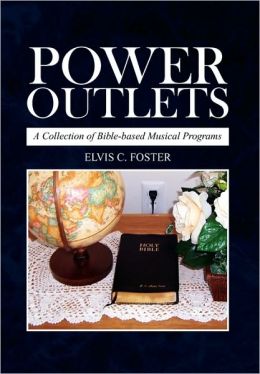 Power Outlets: A Collection of Bible-based Musical Programs Elvis C Foster