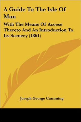 A Guide to the Isle of Man: With the Means of Access Thereto and an Introduction to Its Scenery (1861)