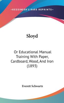 Sloyd: Or Educational Manual Training with Paper, Cardboard, Wood, and Iron (1893)