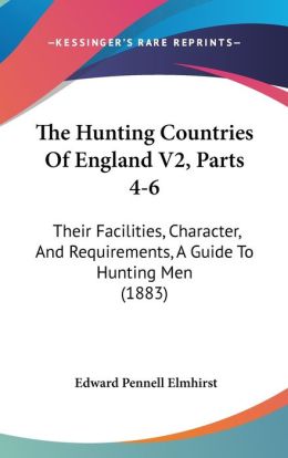 The hunting countries of England, their facilities, character, and requirements : a guide to hunting Edward Pennell Elmhirst