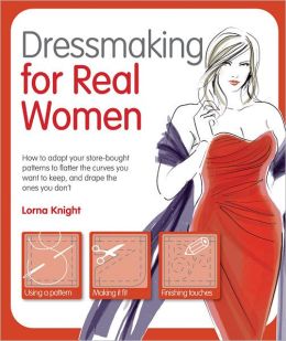 Dressmaking for Real Women: How to Adapt Your Store-bought Patterns to Flatter the Curves You Want to Keep and Drape the Ones You Don't