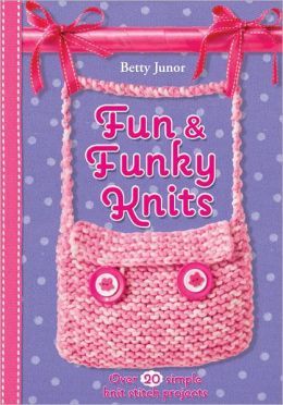 Fun & Funky Knits: Over 20 Simple Knit Stitch Projects