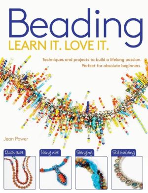 Learn It! Love It! Beading: Techniques and Projects to Build a Lifelong Passion, For Beginners Up