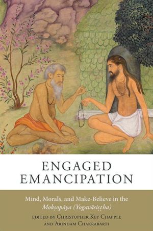 Engaged Emancipation: Mind, Morals, and Make-Believe in the Moksopaya (Yogavasistha)