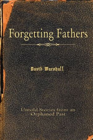 Forgetting Fathers: Untold Stories from an Orphaned Past