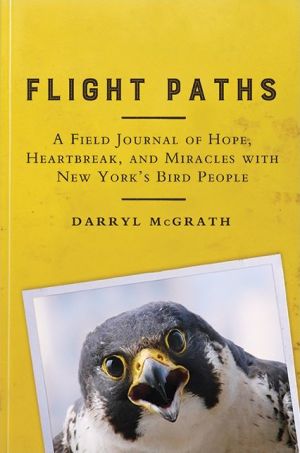 Flight Paths: A Field Journal of Hope, Heartbreak, and Miracles with New York's Bird People