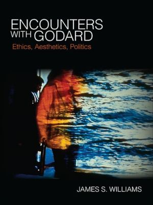 Encounters with Godard: Ethics, Aesthetics, Politics