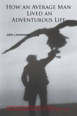 How an Average Man Lived an Adventurous Life John Linnemeier