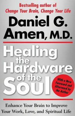 Healing the Hardware of the Soul: Enhance Your Brain to Improve Your Work, Love, and Spiritual Life Daniel Amen