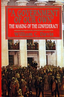 A Government of Our Own: The Making of the Confederacy William C. Davis
