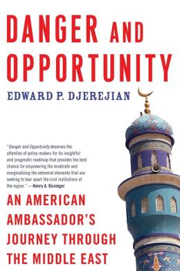 Danger and Opportunity: An American Ambassador's Journey Through the Middle East Edward P. Djerejian
