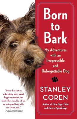 Born to Bark: My Adventures with an Irrepressible and Unforgettable Dog Stanley Coren