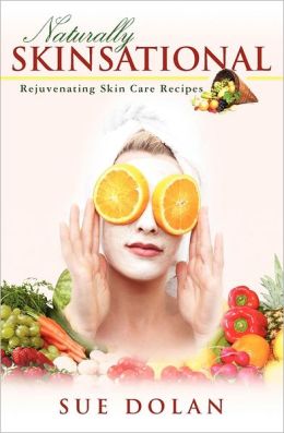 Naturally Skinsational: Rejuvenating Skin Care Recipes Sue Dolan